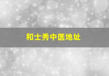 和士秀中医地址