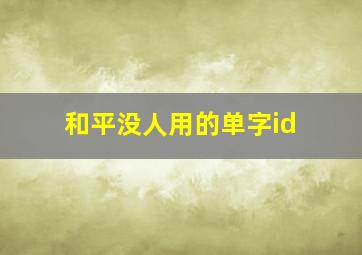 和平没人用的单字id