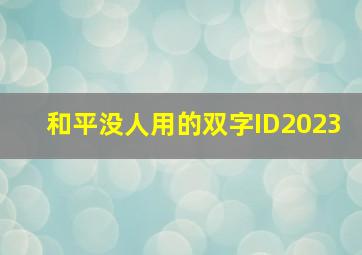 和平没人用的双字ID2023