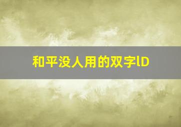 和平没人用的双字lD