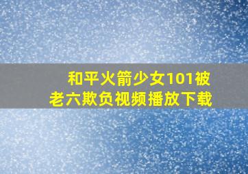 和平火箭少女101被老六欺负视频播放下载