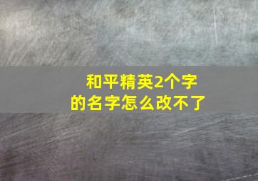 和平精英2个字的名字怎么改不了