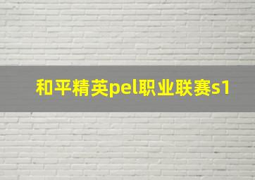 和平精英pel职业联赛s1