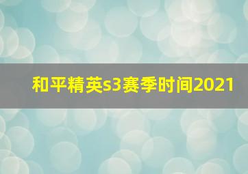 和平精英s3赛季时间2021