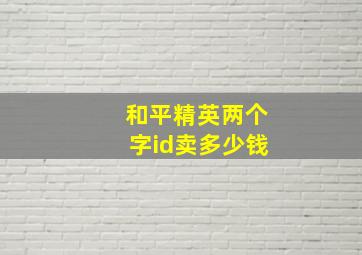 和平精英两个字id卖多少钱