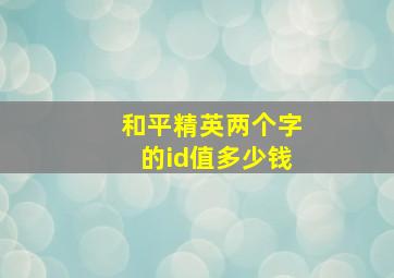 和平精英两个字的id值多少钱