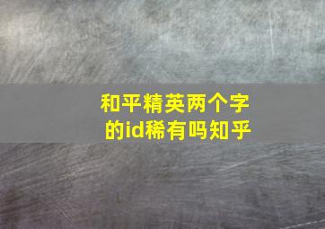 和平精英两个字的id稀有吗知乎