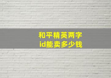 和平精英两字id能卖多少钱