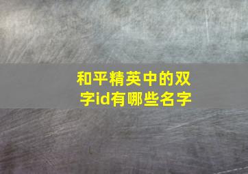 和平精英中的双字id有哪些名字