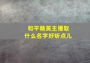 和平精英主播取什么名字好听点儿