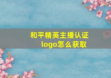 和平精英主播认证logo怎么获取