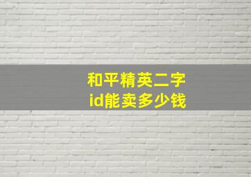 和平精英二字id能卖多少钱