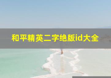 和平精英二字绝版id大全