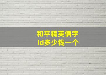 和平精英俩字id多少钱一个