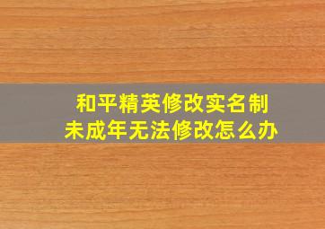 和平精英修改实名制未成年无法修改怎么办