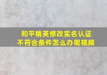 和平精英修改实名认证不符合条件怎么办呢视频