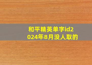 和平精英单字id2024年8月没人取的