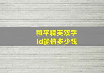 和平精英双字id能值多少钱