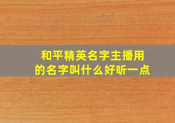 和平精英名字主播用的名字叫什么好听一点