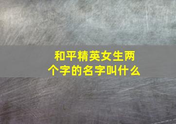 和平精英女生两个字的名字叫什么