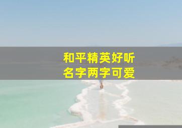 和平精英好听名字两字可爱