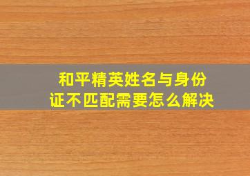 和平精英姓名与身份证不匹配需要怎么解决