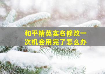 和平精英实名修改一次机会用完了怎么办