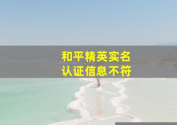 和平精英实名认证信息不符