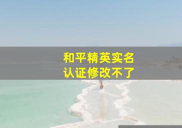 和平精英实名认证修改不了