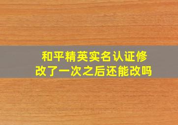 和平精英实名认证修改了一次之后还能改吗