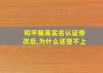 和平精英实名认证修改后,为什么还登不上