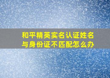 和平精英实名认证姓名与身份证不匹配怎么办