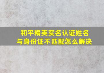 和平精英实名认证姓名与身份证不匹配怎么解决