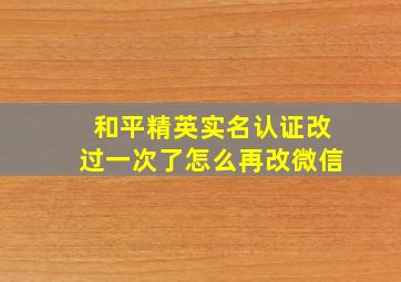 和平精英实名认证改过一次了怎么再改微信