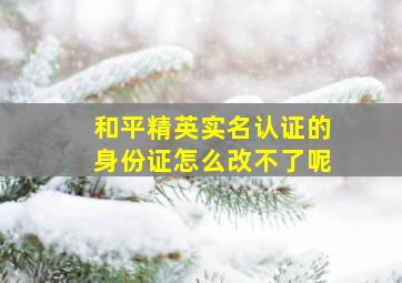 和平精英实名认证的身份证怎么改不了呢