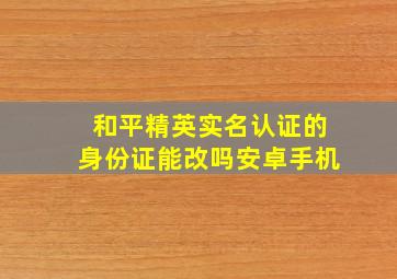 和平精英实名认证的身份证能改吗安卓手机