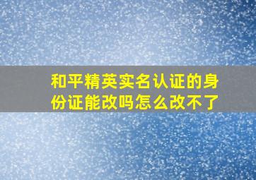 和平精英实名认证的身份证能改吗怎么改不了