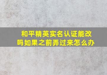 和平精英实名认证能改吗如果之前弄过来怎么办