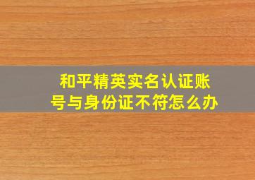 和平精英实名认证账号与身份证不符怎么办