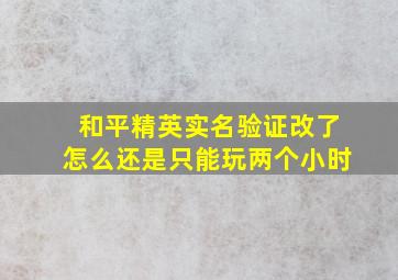 和平精英实名验证改了怎么还是只能玩两个小时