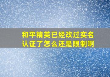 和平精英已经改过实名认证了怎么还是限制啊