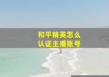 和平精英怎么认证主播账号