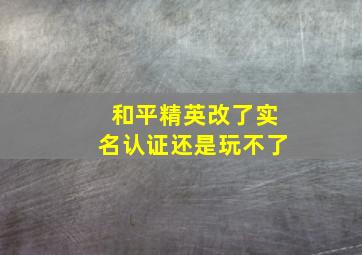 和平精英改了实名认证还是玩不了