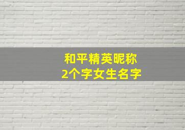 和平精英昵称2个字女生名字