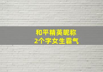 和平精英昵称2个字女生霸气