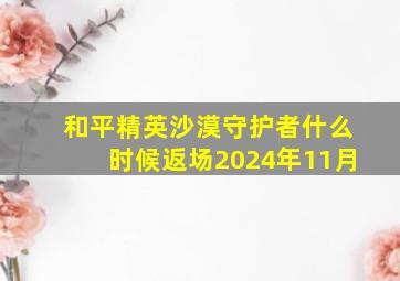 和平精英沙漠守护者什么时候返场2024年11月