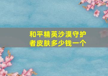 和平精英沙漠守护者皮肤多少钱一个