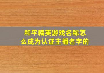 和平精英游戏名称怎么成为认证主播名字的