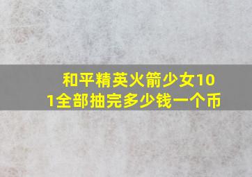 和平精英火箭少女101全部抽完多少钱一个币