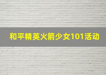 和平精英火箭少女101活动